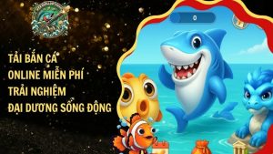 Tải Game Bắn Cá Online – Trải Nghiệm Đại Dương Sống Động​