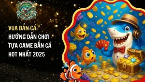 Vua Bắn Cá: Hướng Dẫn Chơi Tựa Game Bắn Cá Hot Nhất 2025