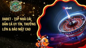 Dabet – Top Nhà Cái Bắn Cá Uy Tín, Thưởng Lớn & Bảo Mật Cao