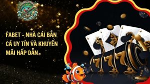 Fabet – Nhà Cái Bắn Cá Uy Tín Và Khuyến Mãi Hấp Dẫn