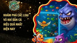 Khám Phá Các Loại Vũ Khí Bắn Cá Hiệu Quả Nhất Hiện Nay