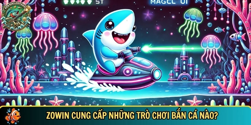 Những trò chơi bắn cá Zowin cung cấp hot nhất hiện nay