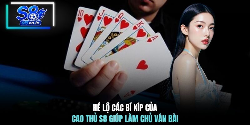 Hé lộ các bí kíp của cao thủ S8 giúp làm chủ ván bài
